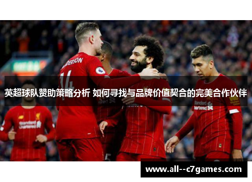 英超球队赞助策略分析 如何寻找与品牌价值契合的完美合作伙伴 英超球队赞助策略分析 如何寻找与品牌价值契合的完美合作伙伴