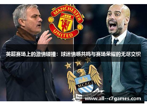 英超赛场上的激情碰撞:球迷情感共鸣与赛场荣耀的无尽交织 英超赛场上的激情碰撞:球迷情感共鸣与赛场荣耀的无尽交织