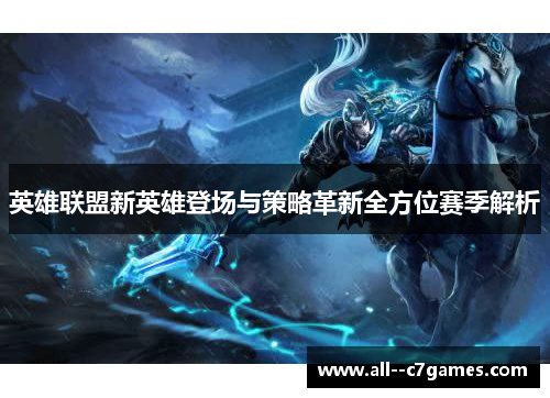 英雄联盟新英雄登场与策略革新全方位赛季解析