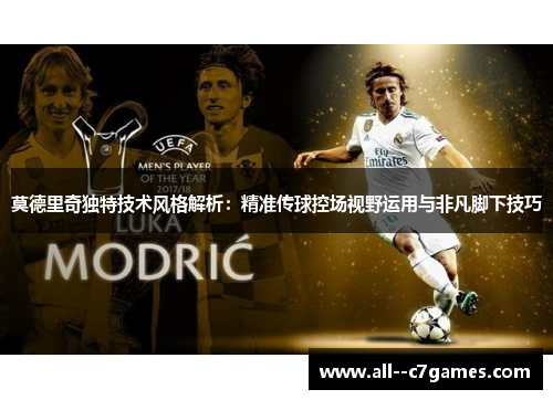 莫德里奇独特技术风格解析：精准传球控场视野运用与非凡脚下技巧