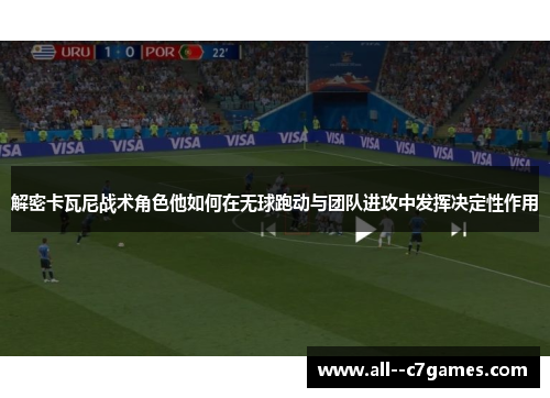 解密卡瓦尼战术角色他如何在无球跑动与团队进攻中发挥决定性作用