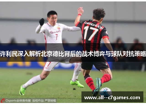 许利民深入解析北京德比背后的战术博弈与球队对抗策略