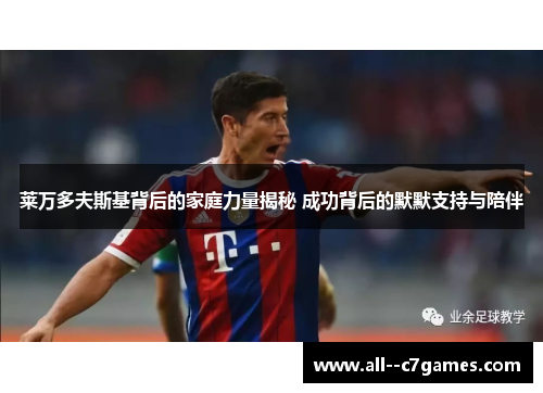 莱万多夫斯基背后的家庭力量揭秘 成功背后的默默支持与陪伴