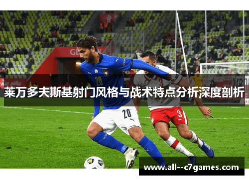 莱万多夫斯基射门风格与战术特点分析深度剖析