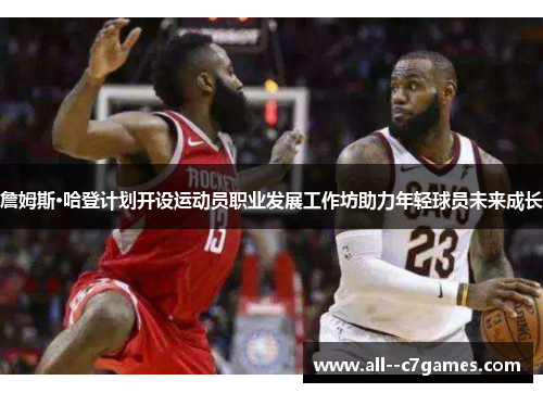 詹姆斯·哈登计划开设运动员职业发展工作坊助力年轻球员未来成长