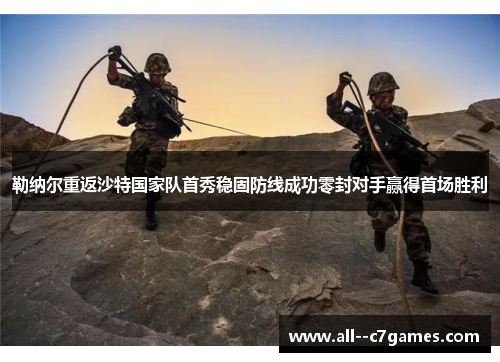 勒纳尔重返沙特国家队首秀稳固防线成功零封对手赢得首场胜利