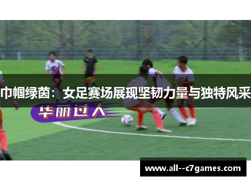 巾帼绿茵：女足赛场展现坚韧力量与独特风采