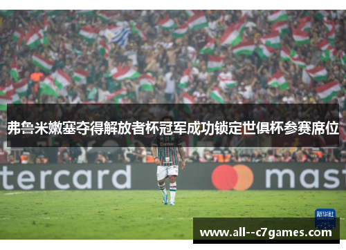 弗鲁米嫩塞夺得解放者杯冠军成功锁定世俱杯参赛席位