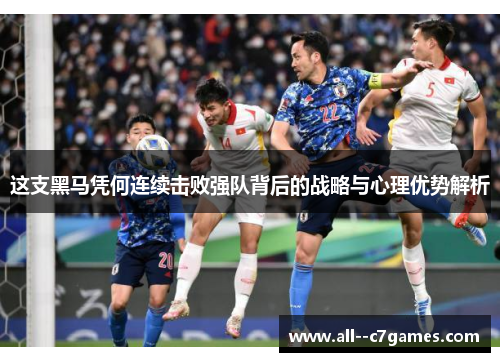 这支黑马凭何连续击败强队背后的战略与心理优势解析