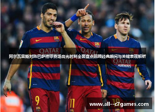 阿尔瓦雷斯对阵巴萨德甲赛场高光时刻全面盘点回顾经典瞬间与关键表现解析