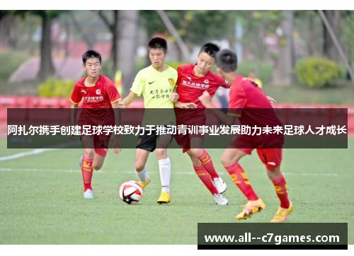 阿扎尔携手创建足球学校致力于推动青训事业发展助力未来足球人才成长