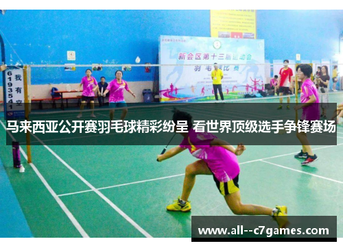 马来西亚公开赛羽毛球精彩纷呈 看世界顶级选手争锋赛场
