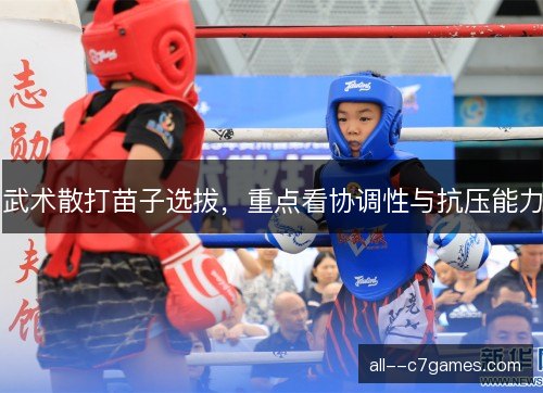 武术散打苗子选拔，重点看协调性与抗压能力