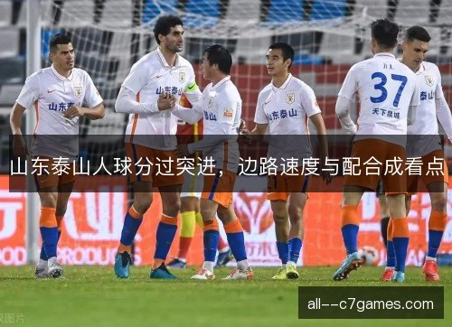 山东泰山人球分过突进，边路速度与配合成看点